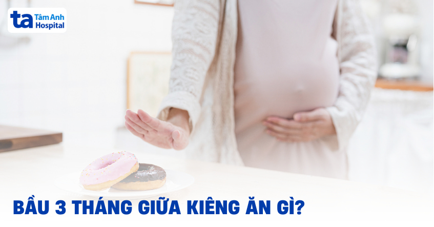 Bầu 3 tháng giữa kiêng ăn gì để tránh ảnh hưởng thai nhi?