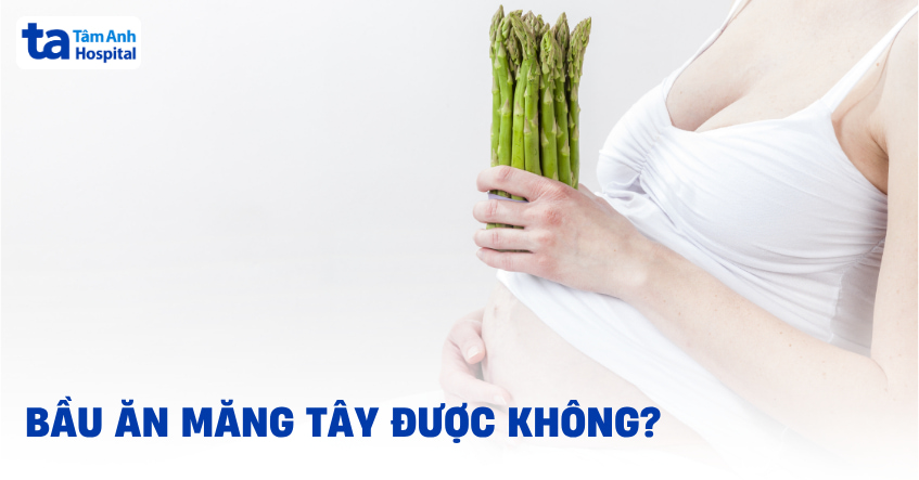 Có bầu ăn măng tây được không? Có công dụng gì?