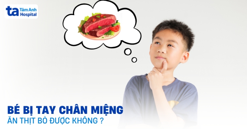 Bé bị tay chân miệng ăn thịt bò được không? Giải đáp chi tiết cho mẹ