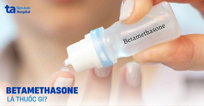 Betamethasone là thuốc gì? Công dụng và cách sử dụng an toàn