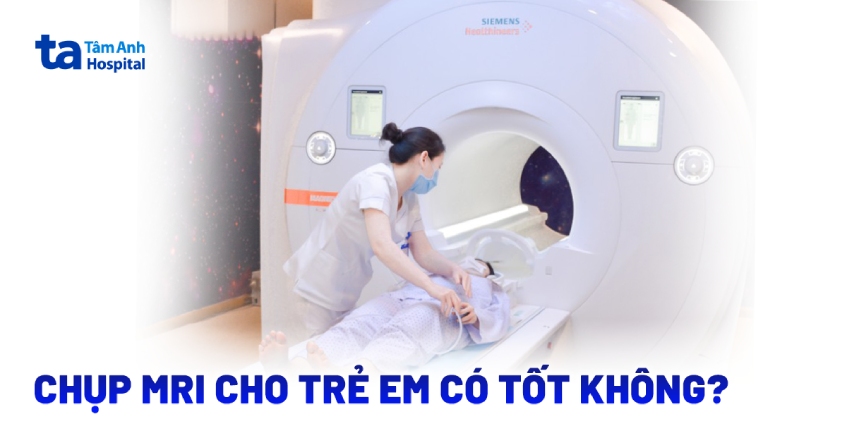 Chụp MRI cho trẻ em có tốt không? Cần lưu ý những gì?
