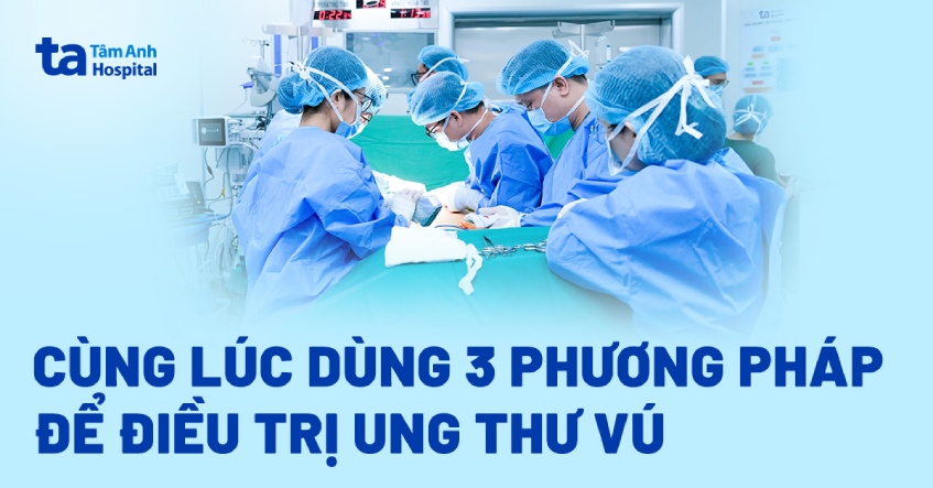 Cùng lúc dùng 3 phương pháp để điều trị ung thư vú