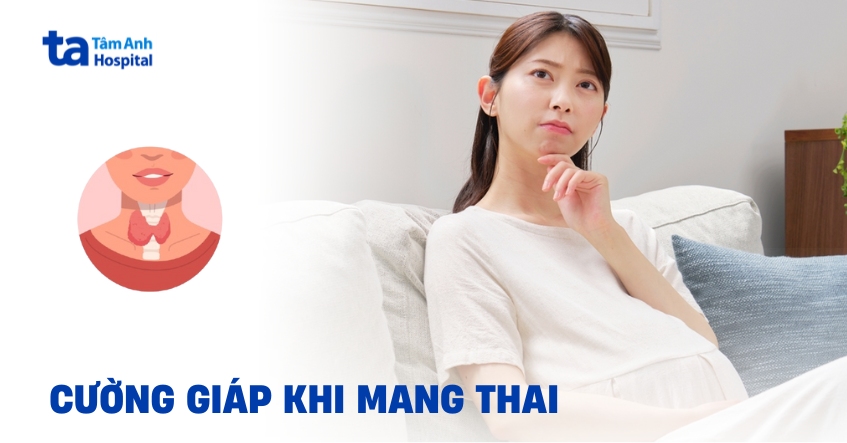Cường giáp khi mang thai có nguy hiểm không? Dấu hiệu và điều trị