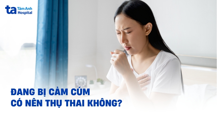 Đang bị cảm cúm có nên thụ thai không?