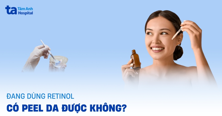 Đang dùng retinol có peel da được không?