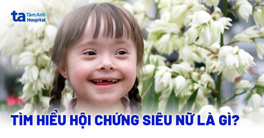 Hội chứng siêu nữ (3X; 47,XXX) là gì? Nguyên nhân và biểu hiện