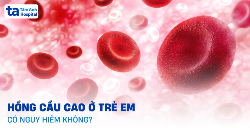 Chỉ số hồng cầu cao ở trẻ em có nguy hiểm không và chữa thế nào?