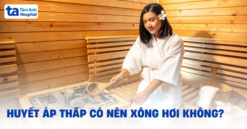 Huyết áp thấp có nên xông hơi không? Có an toàn cho sức khỏe?