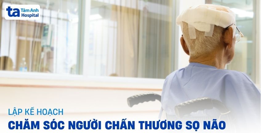 Tham khảo lập kế hoạch chăm sóc người chấn thương sọ não giúp phục hồi tối ưu