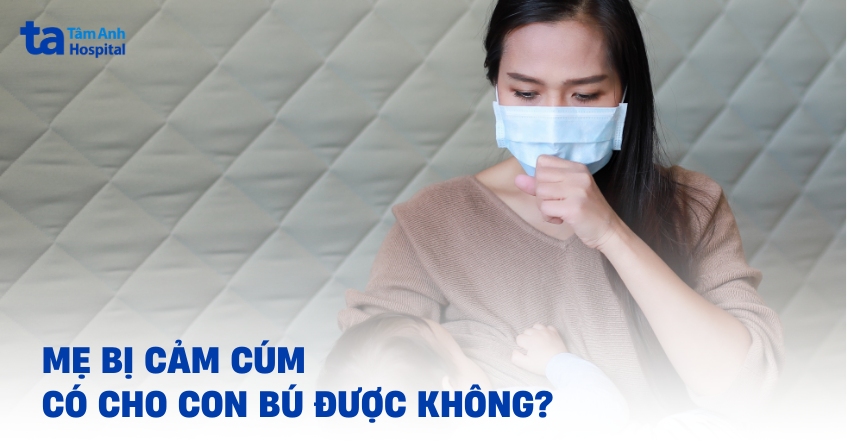 Mẹ bị cảm cúm có cho con bú được không?