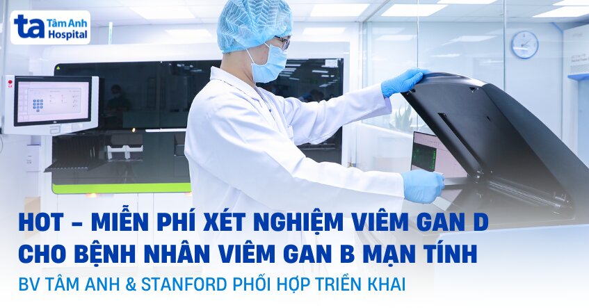 Hot – Miễn phí xét nghiệm viêm gan D – Tâm Anh và Stanford lần đầu nghiên cứu chuẩn quốc tế tại Việt Nam