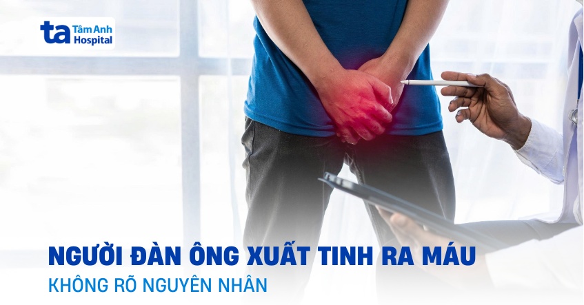 Người đàn ông xuất tinh ra máu không rõ nguyên nhân