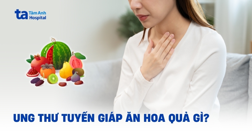 Người mắc ung thư tuyến giáp ăn hoa quả gì?
