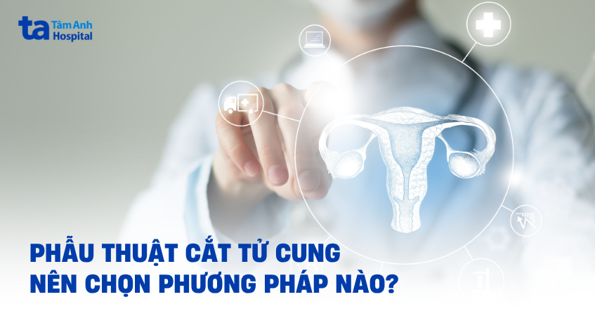 Phẫu thuật cắt tử cung: Khi nào thực hiện & chọn phương pháp nào?