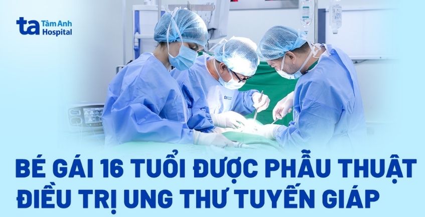 Bé gái 16 tuổi được phẫu thuật điều trị ung thư tuyến giáp