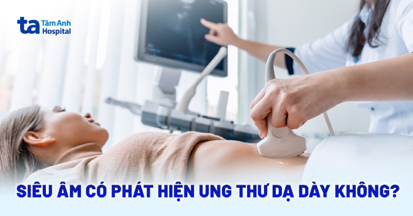 Siêu âm có phát hiện ung thư dạ dày không? Giải đáp chi tiết