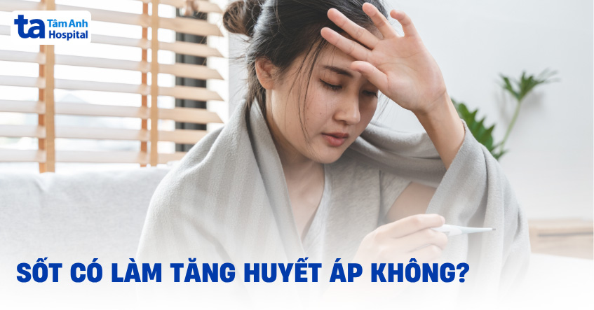 Sốt có làm tăng huyết áp không? Cơ chế và lưu ý quan trọng
