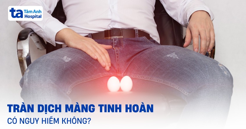 Tràn dịch màng tinh hoàn: Nguyên nhân, triệu chứng, điều trị