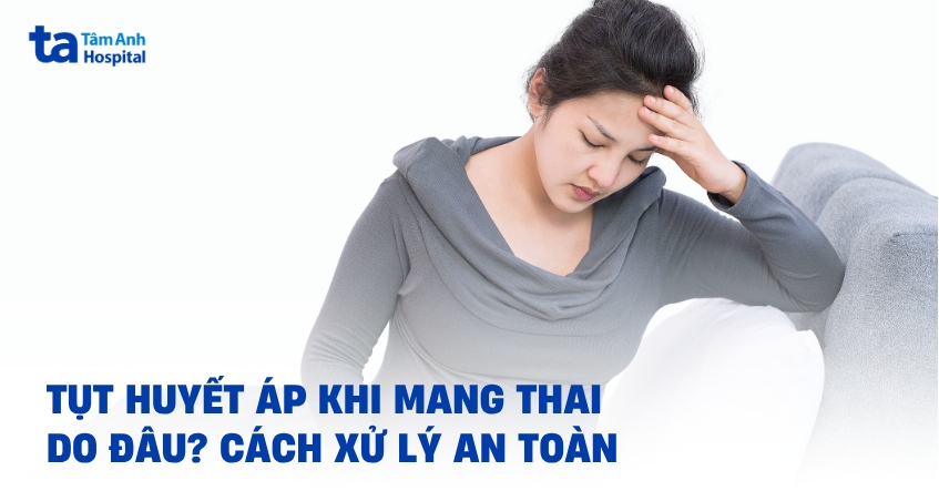 Tụt huyết áp khi mang thai do đâu? Cách xử lý an toàn