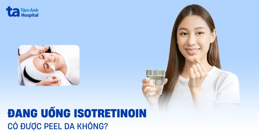 Đang uống Isotretinoin có được peel da không?