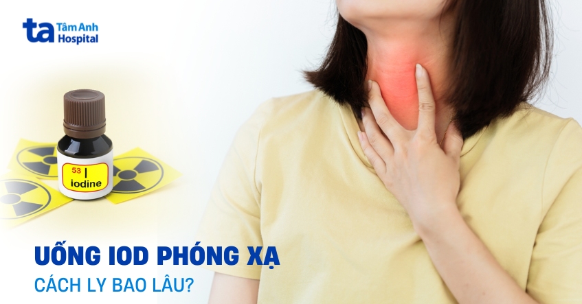 Uống iod phóng xạ cách ly bao lâu?