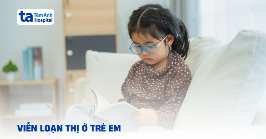 Nguyên nhân viễn loạn thị ở trẻ em cha mẹ cần biết