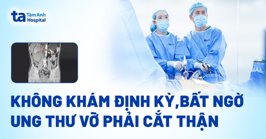 Không khám định kỳ, bất ngờ ung thư vỡ phải cắt thận