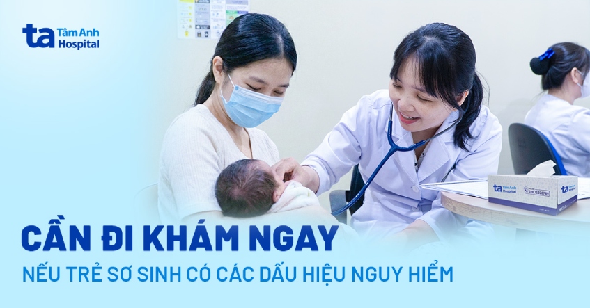 Cần đi khám ngay nếu trẻ sơ sinh có các dấu hiệu nguy hiểm