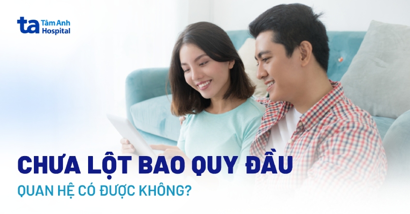 Chưa lột bao quy đầu quan hệ có được không?
