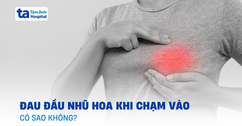 Đau đầu nhũ hoa khi chạm vào có sao không?