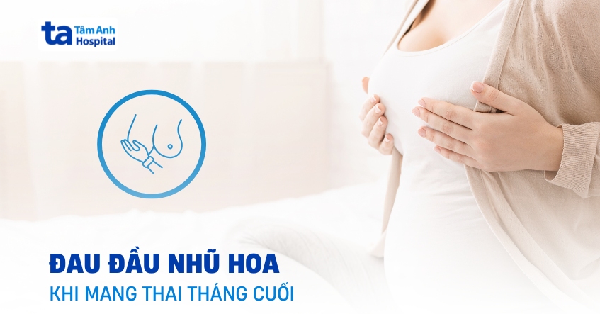 Đau đầu nhũ hoa khi mang thai tháng cuối có đáng lo ngại?