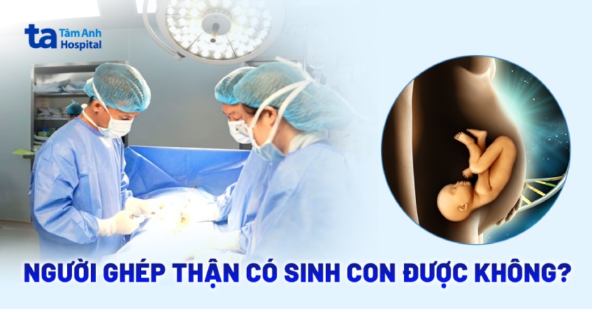 Bác sĩ giải đáp: Người ghép thận có sinh con được không?