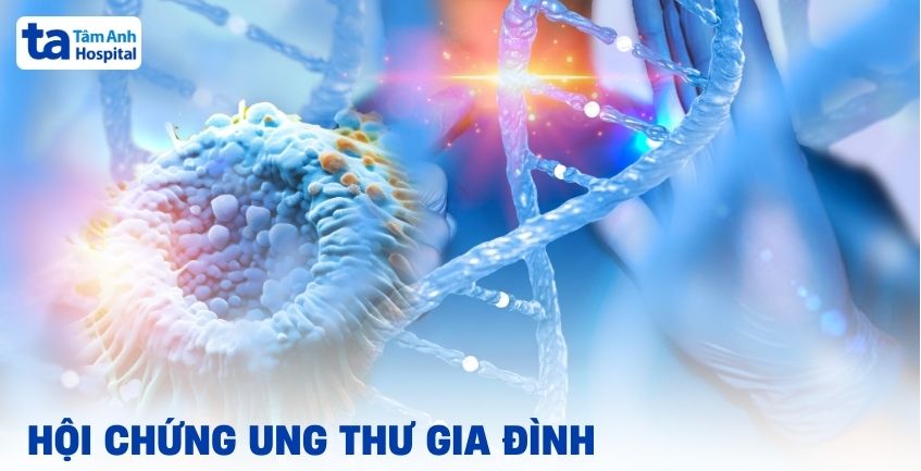 Hội chứng ung thư gia đình: Cảnh báo nguy cơ di truyền âm thầm