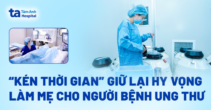 “Kén thời gian” giữ lại hy vọng làm mẹ cho người bệnh ung thư