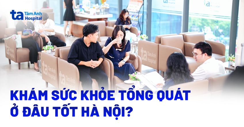 Khám sức khỏe tổng quát ở đâu tốt Hà Nội? Gợi ý nơi uy tín hàng đầu