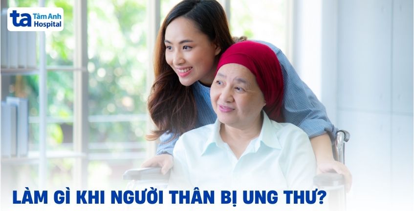 Bạn cần phải làm gì khi người thân bị ung thư?