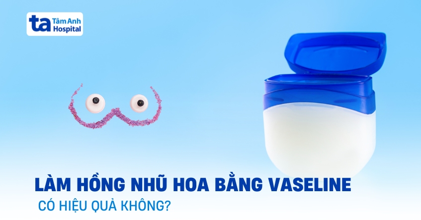 làm hồng nhũ hoa bằng vaseline có hiệu quả không