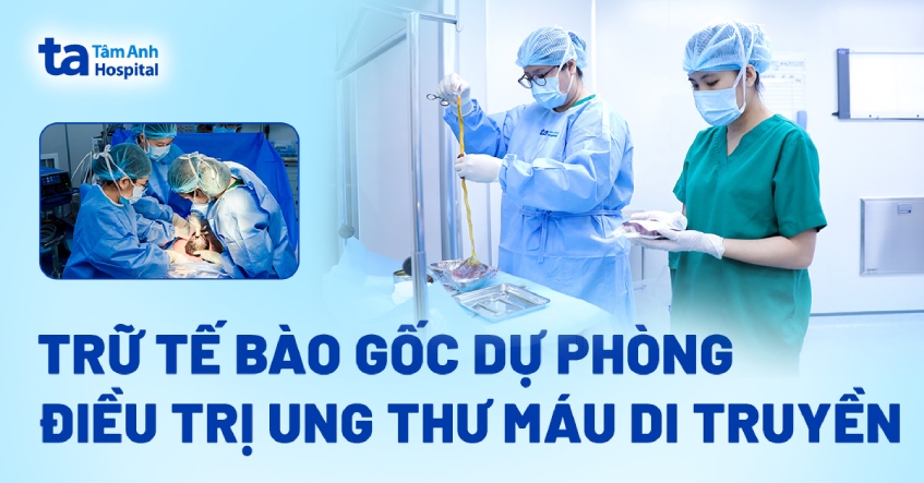 Lưu trữ tế bào gốc dự phòng điều trị ung thư máu di truyền