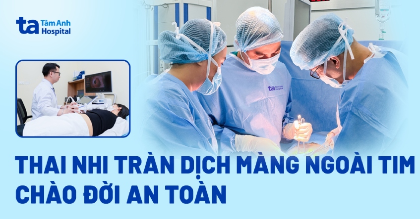 Phát hiện sớm tràn dịch màng ngoài tim, thai nhi chào đời an toàn