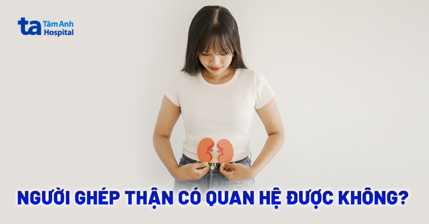 Sau ghép thận bao lâu thì quan hệ được?