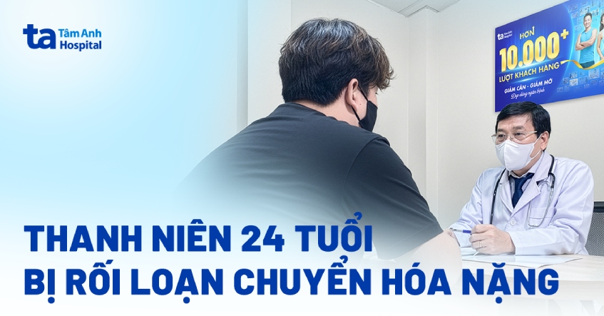Thanh niên 24 tuổi bị rối loạn chuyển hóa nặng
