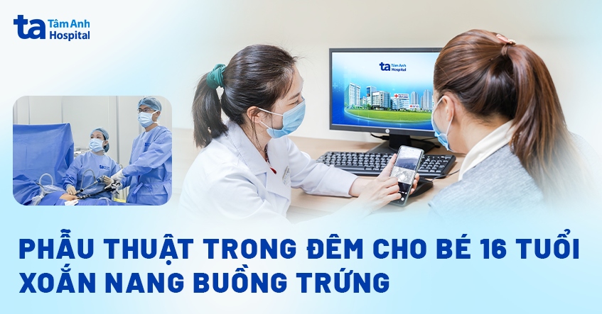 Phẫu thuật trong đêm cho bé 16 tuổi xoắn nang buồng trứng
