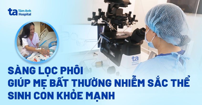 Sàng lọc phôi giúp mẹ bất thường nhiễm sắc thể sinh con khỏe mạnh