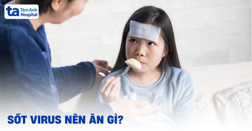 Sốt virus nên ăn gì và kiêng gì sớm lấy lại thể trạng?
