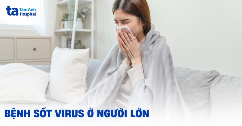 Sốt virus ở người lớn: Nguyên nhân, điều trị và phòng ngừa
