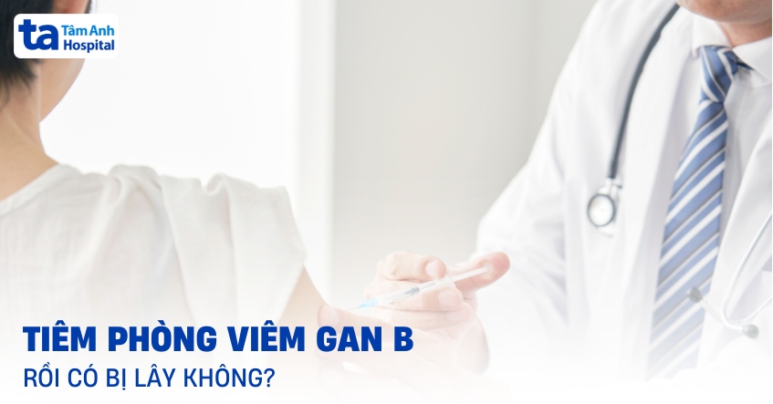 Tiêm phòng viêm gan B rồi có bị lây không?