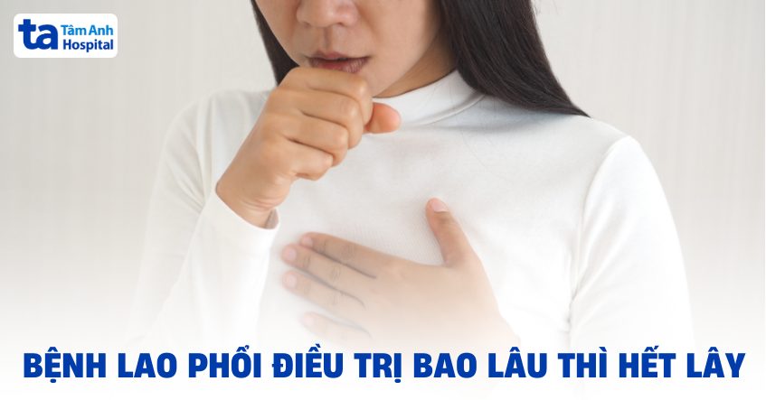 Bệnh lao phổi điều trị bao lâu thì hết lây?