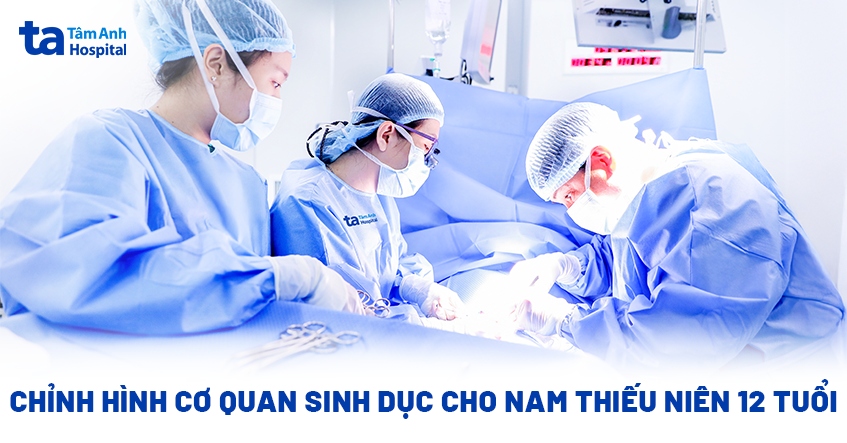Chỉnh hình cơ quan sinh dục cho nam thiếu niên 12 tuổi