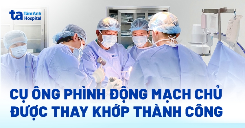 Phẫu thuật thay khớp cho cụ ông phình động mạch chủ