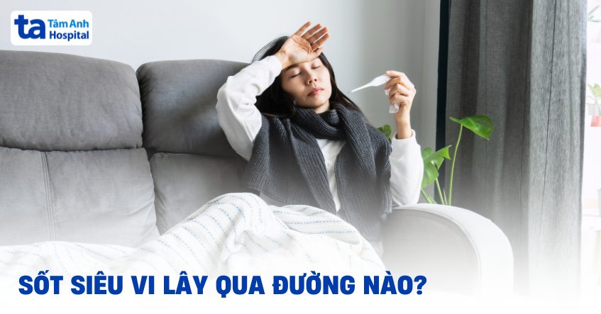 Sốt siêu vi có lây không? Có những con đường lây lan nào?